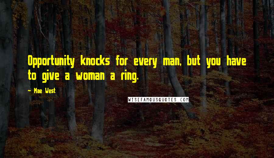 Mae West Quotes: Opportunity knocks for every man, but you have to give a woman a ring.