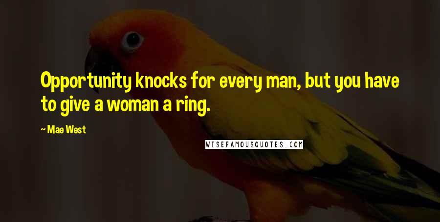 Mae West Quotes: Opportunity knocks for every man, but you have to give a woman a ring.