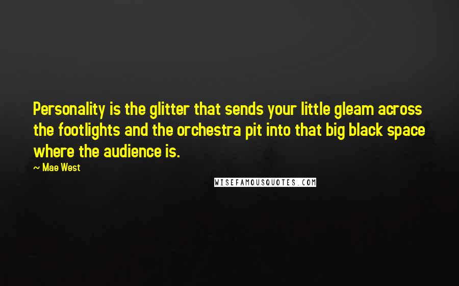 Mae West Quotes: Personality is the glitter that sends your little gleam across the footlights and the orchestra pit into that big black space where the audience is.