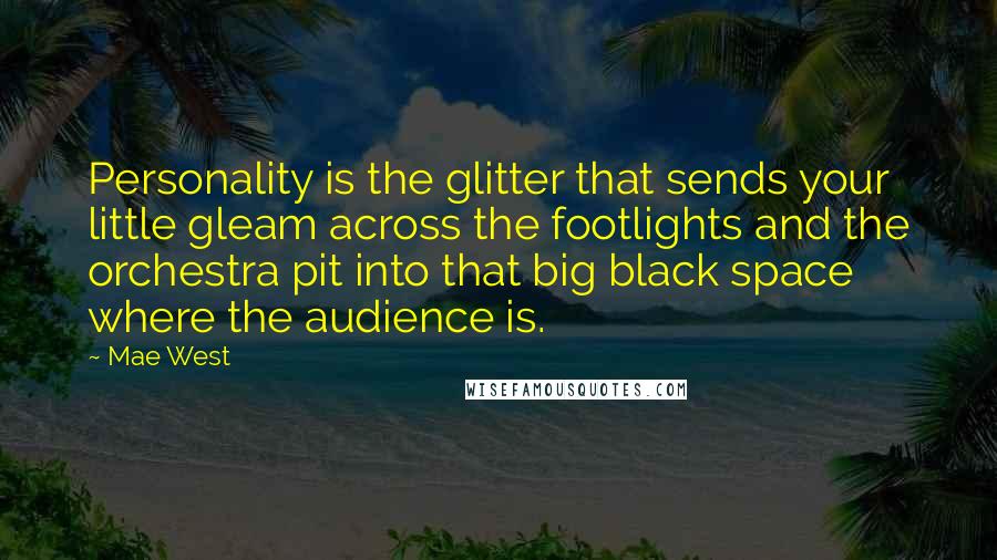 Mae West Quotes: Personality is the glitter that sends your little gleam across the footlights and the orchestra pit into that big black space where the audience is.