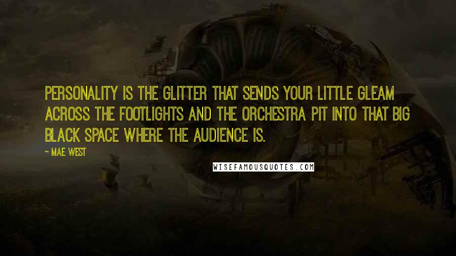 Mae West Quotes: Personality is the glitter that sends your little gleam across the footlights and the orchestra pit into that big black space where the audience is.