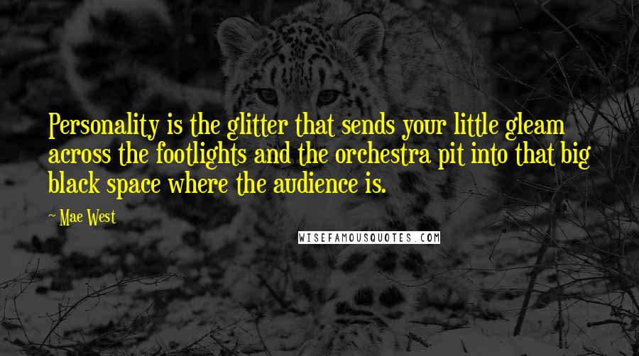 Mae West Quotes: Personality is the glitter that sends your little gleam across the footlights and the orchestra pit into that big black space where the audience is.