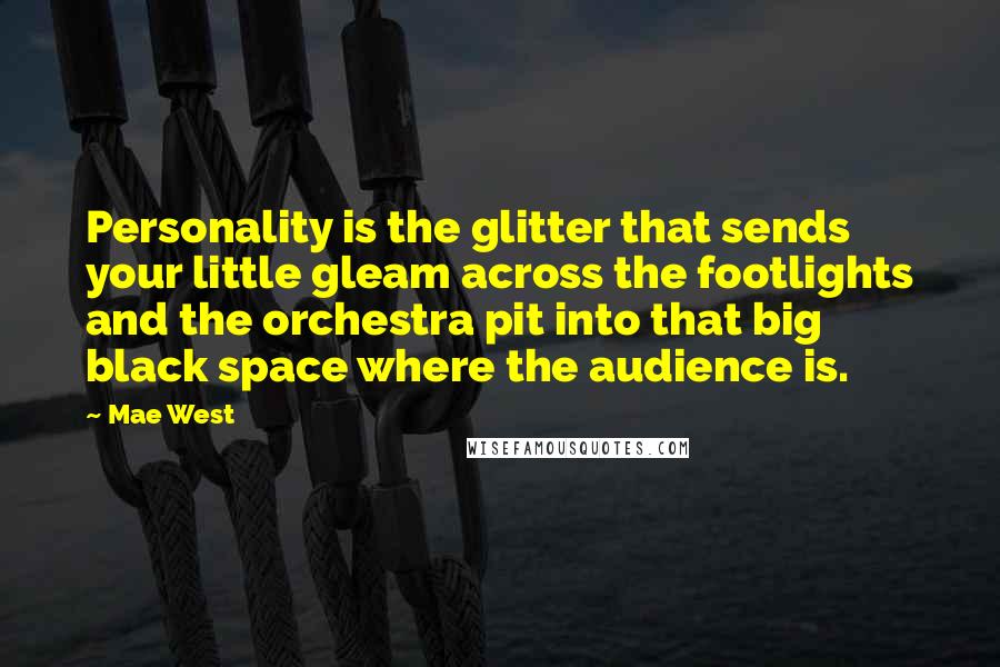 Mae West Quotes: Personality is the glitter that sends your little gleam across the footlights and the orchestra pit into that big black space where the audience is.