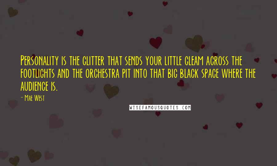 Mae West Quotes: Personality is the glitter that sends your little gleam across the footlights and the orchestra pit into that big black space where the audience is.