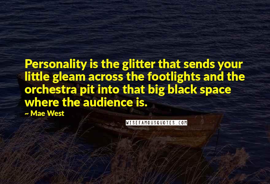 Mae West Quotes: Personality is the glitter that sends your little gleam across the footlights and the orchestra pit into that big black space where the audience is.