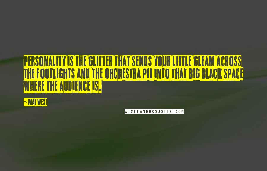Mae West Quotes: Personality is the glitter that sends your little gleam across the footlights and the orchestra pit into that big black space where the audience is.