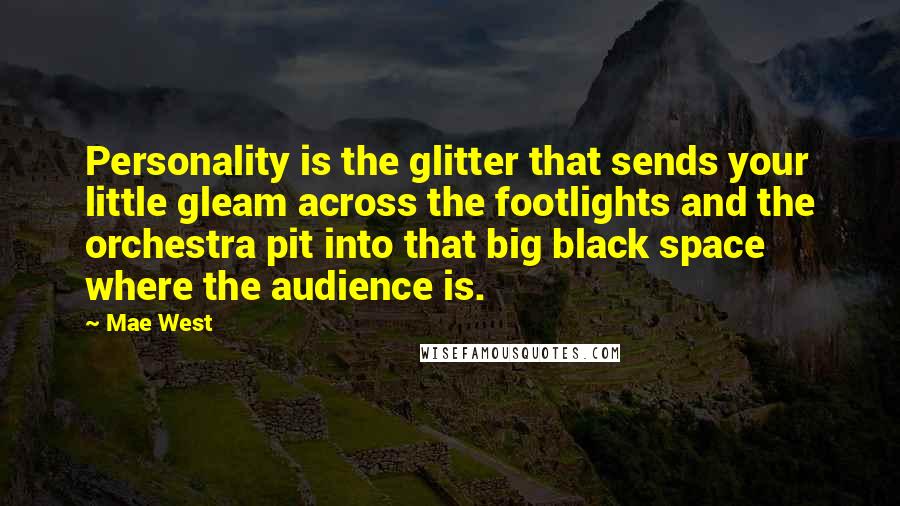 Mae West Quotes: Personality is the glitter that sends your little gleam across the footlights and the orchestra pit into that big black space where the audience is.