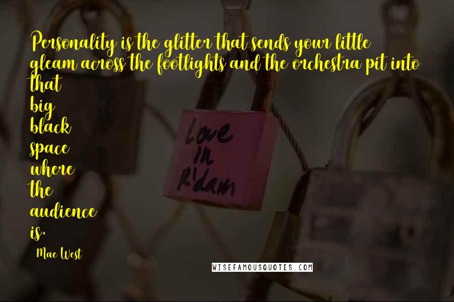 Mae West Quotes: Personality is the glitter that sends your little gleam across the footlights and the orchestra pit into that big black space where the audience is.