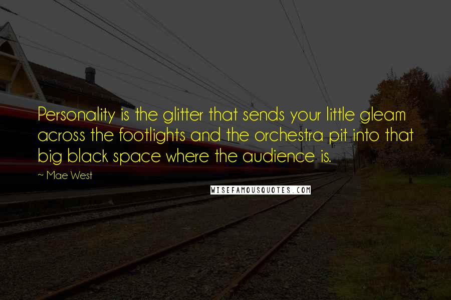 Mae West Quotes: Personality is the glitter that sends your little gleam across the footlights and the orchestra pit into that big black space where the audience is.