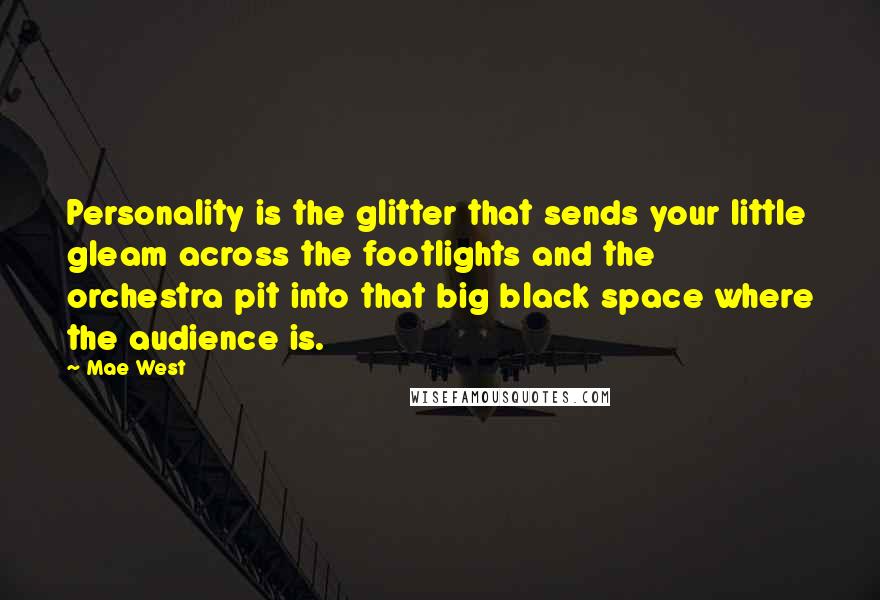 Mae West Quotes: Personality is the glitter that sends your little gleam across the footlights and the orchestra pit into that big black space where the audience is.