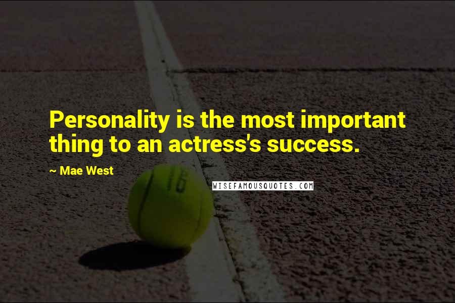 Mae West Quotes: Personality is the most important thing to an actress's success.