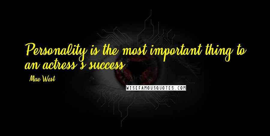 Mae West Quotes: Personality is the most important thing to an actress's success.
