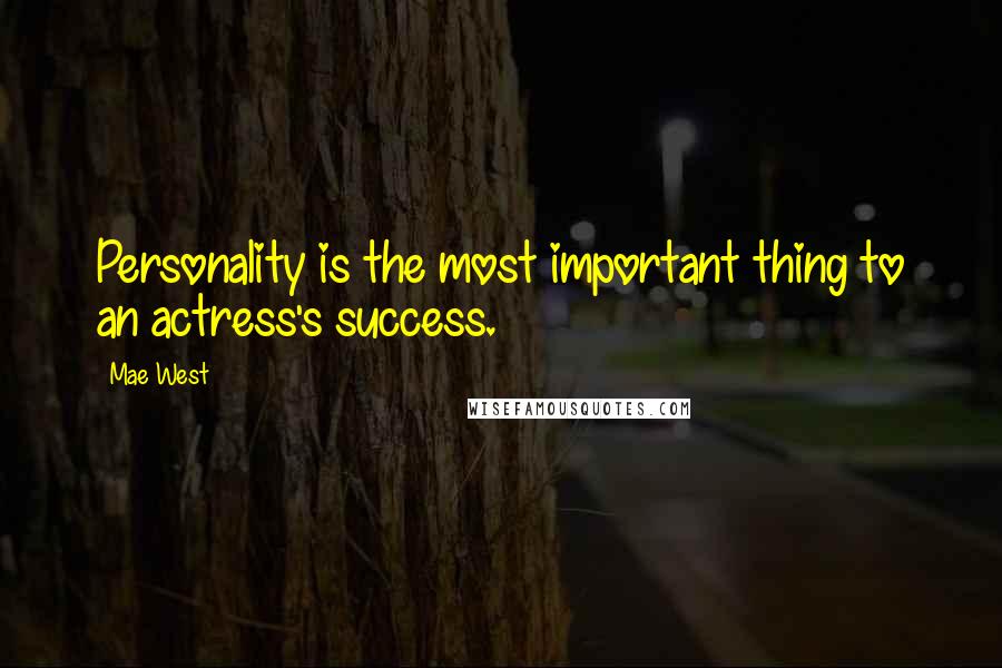 Mae West Quotes: Personality is the most important thing to an actress's success.