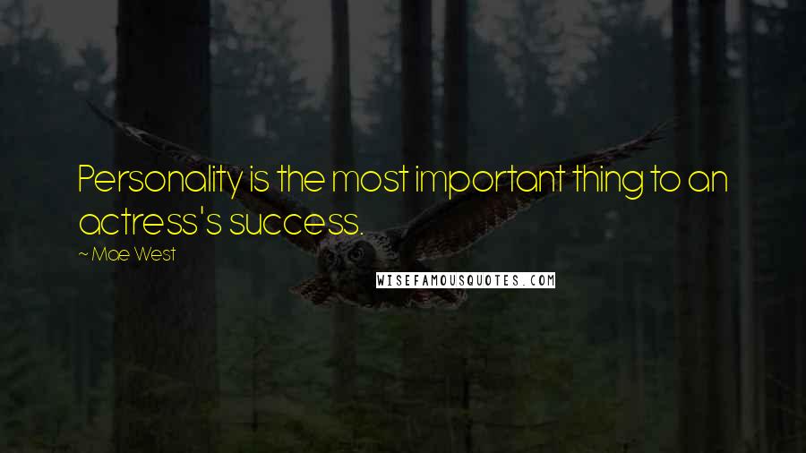 Mae West Quotes: Personality is the most important thing to an actress's success.
