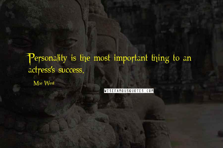 Mae West Quotes: Personality is the most important thing to an actress's success.