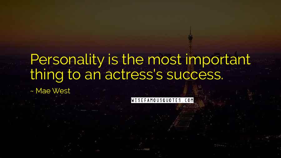 Mae West Quotes: Personality is the most important thing to an actress's success.