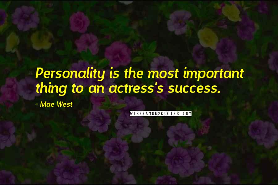 Mae West Quotes: Personality is the most important thing to an actress's success.