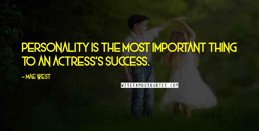 Mae West Quotes: Personality is the most important thing to an actress's success.