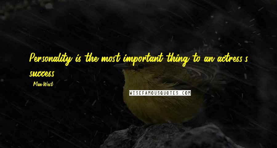 Mae West Quotes: Personality is the most important thing to an actress's success.