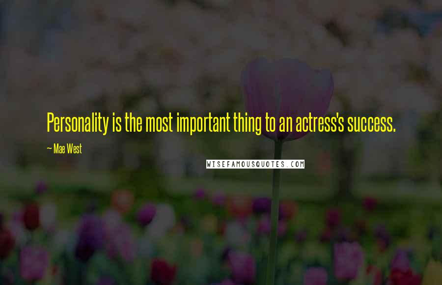 Mae West Quotes: Personality is the most important thing to an actress's success.