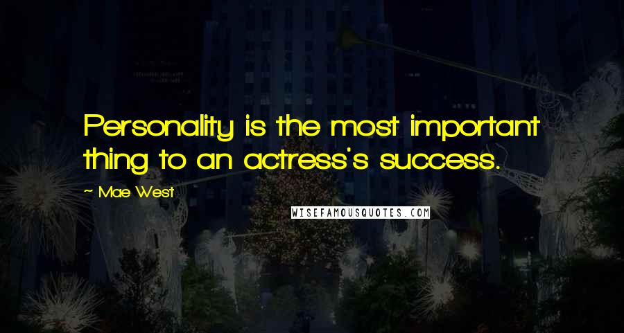 Mae West Quotes: Personality is the most important thing to an actress's success.