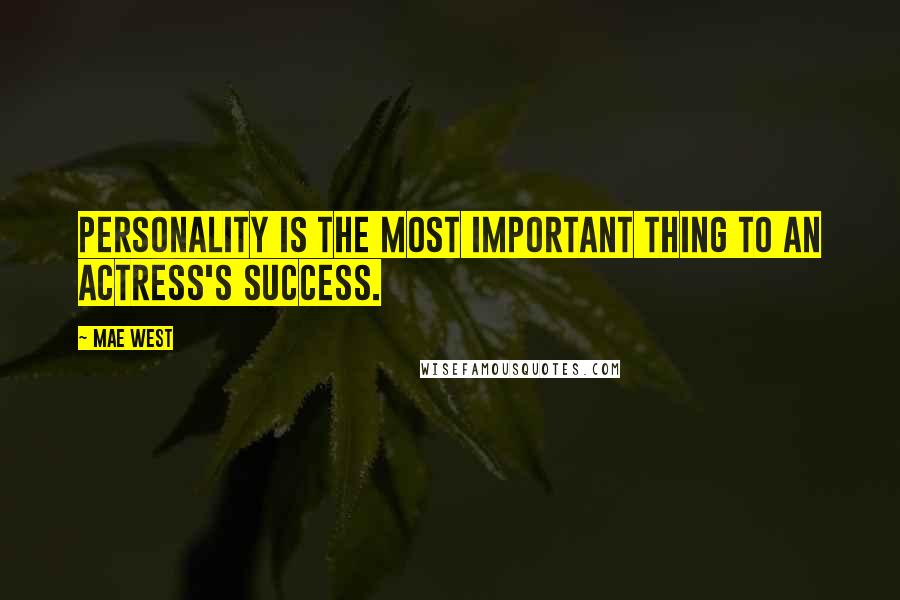 Mae West Quotes: Personality is the most important thing to an actress's success.