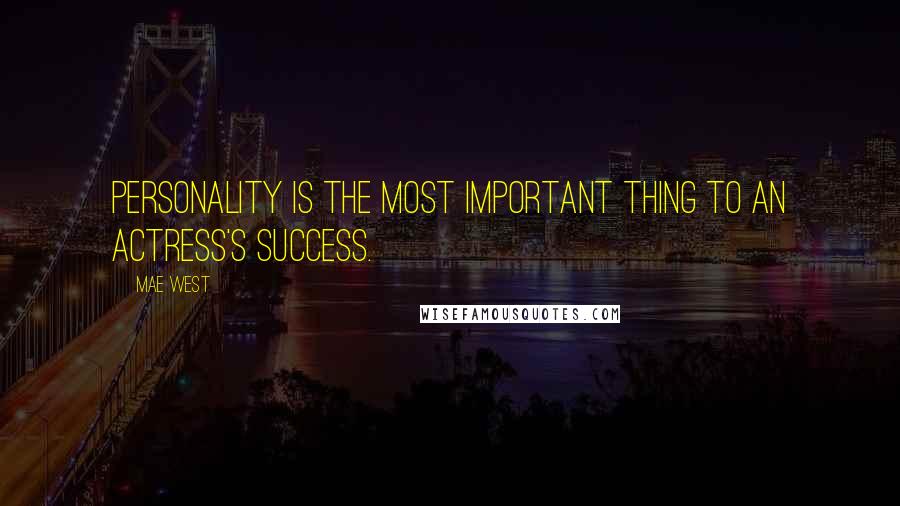 Mae West Quotes: Personality is the most important thing to an actress's success.