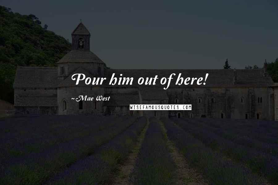 Mae West Quotes: Pour him out of here!