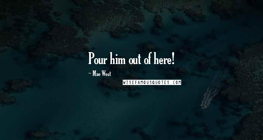 Mae West Quotes: Pour him out of here!