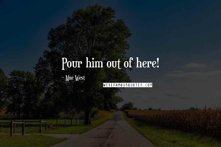 Mae West Quotes: Pour him out of here!