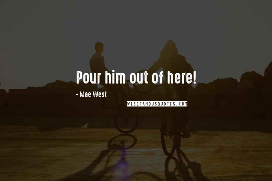 Mae West Quotes: Pour him out of here!