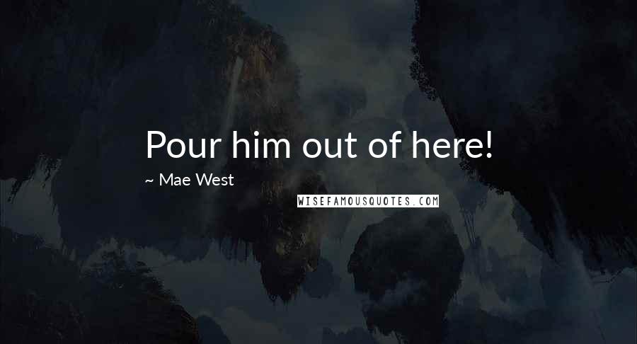 Mae West Quotes: Pour him out of here!