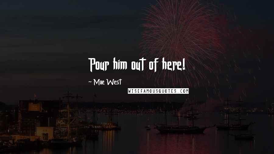Mae West Quotes: Pour him out of here!