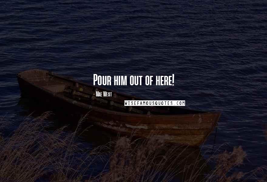 Mae West Quotes: Pour him out of here!