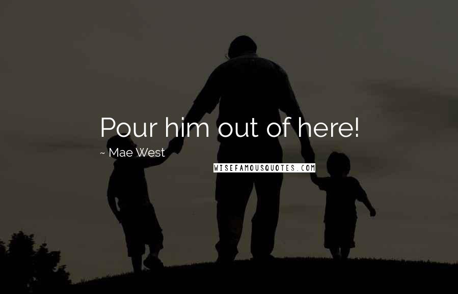 Mae West Quotes: Pour him out of here!