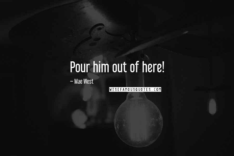 Mae West Quotes: Pour him out of here!