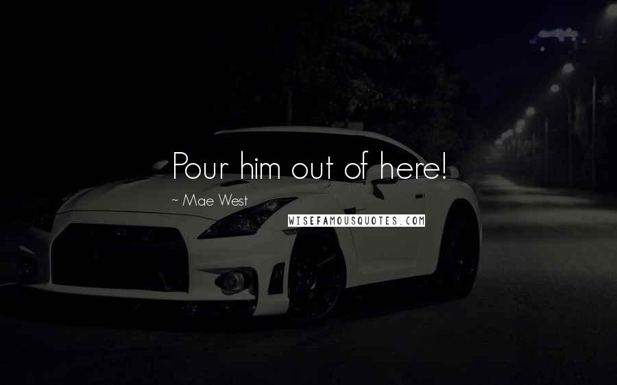 Mae West Quotes: Pour him out of here!