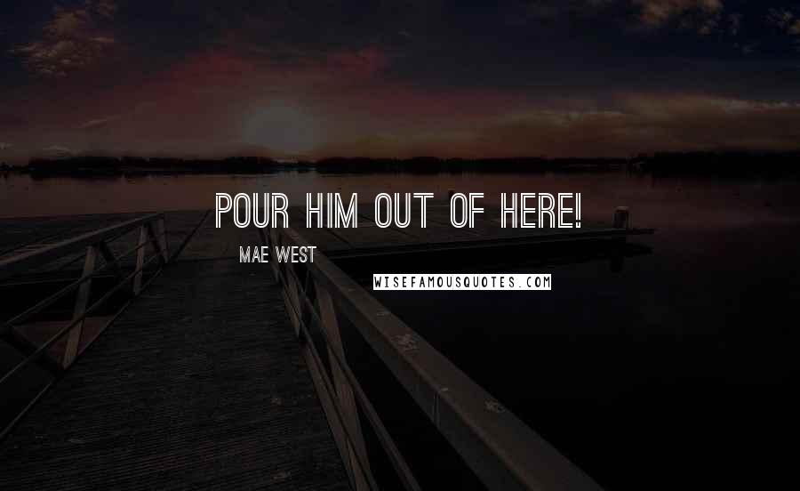 Mae West Quotes: Pour him out of here!