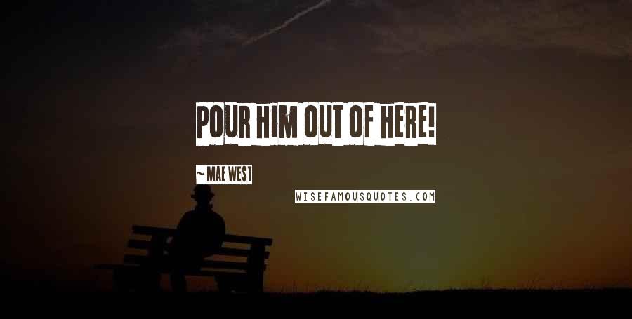 Mae West Quotes: Pour him out of here!