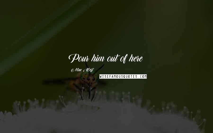 Mae West Quotes: Pour him out of here!