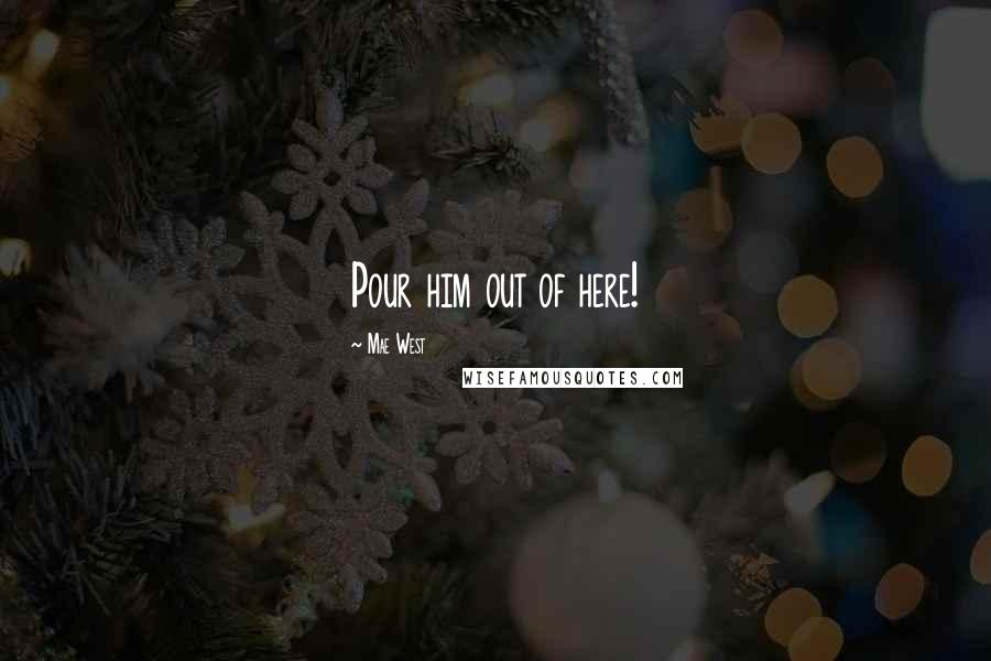 Mae West Quotes: Pour him out of here!