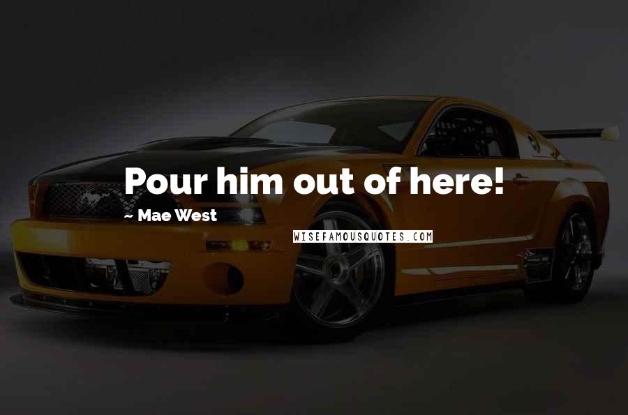 Mae West Quotes: Pour him out of here!