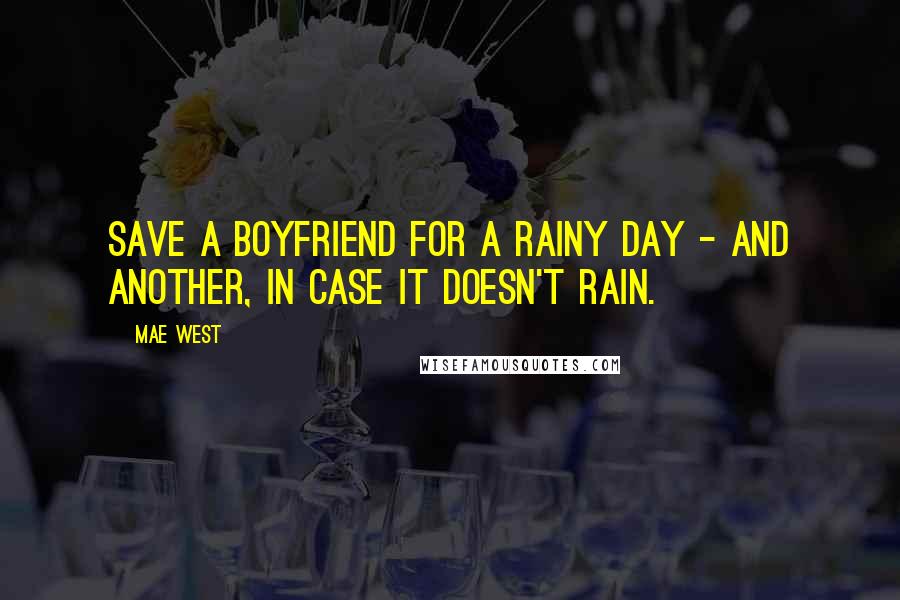 Mae West Quotes: Save a boyfriend for a rainy day - and another, in case it doesn't rain.