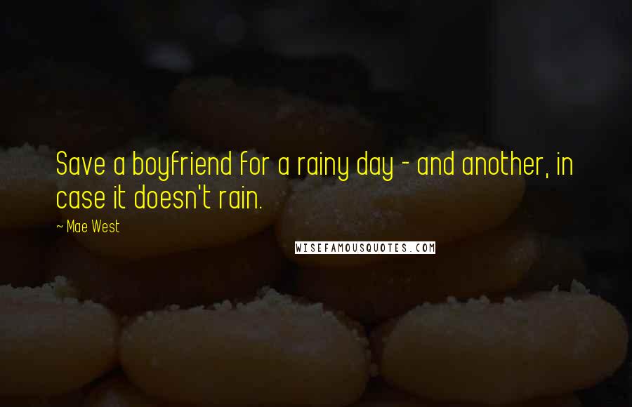 Mae West Quotes: Save a boyfriend for a rainy day - and another, in case it doesn't rain.