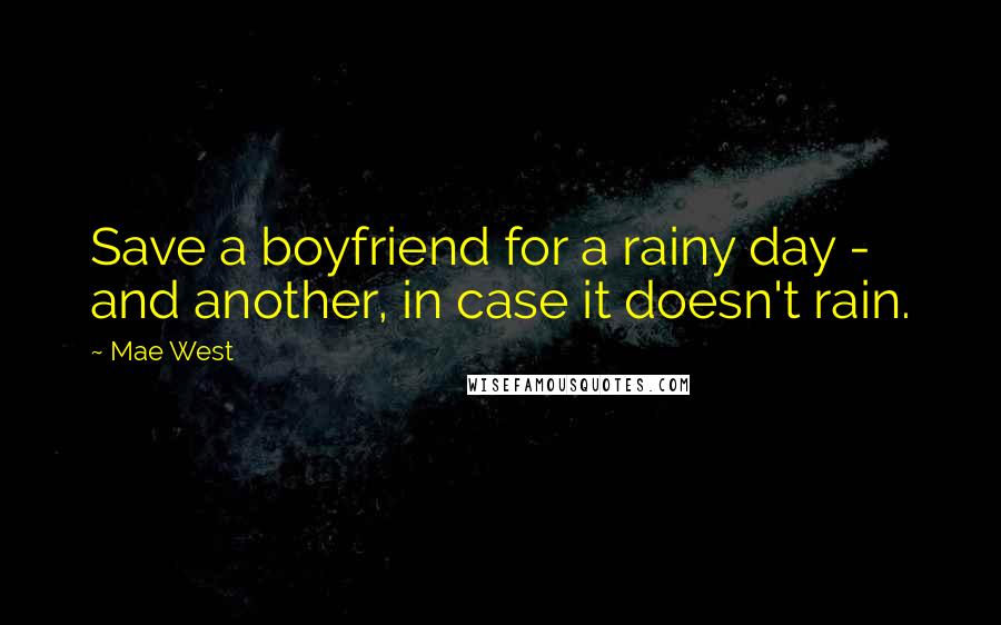 Mae West Quotes: Save a boyfriend for a rainy day - and another, in case it doesn't rain.