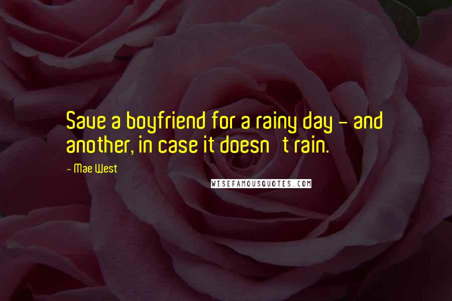 Mae West Quotes: Save a boyfriend for a rainy day - and another, in case it doesn't rain.