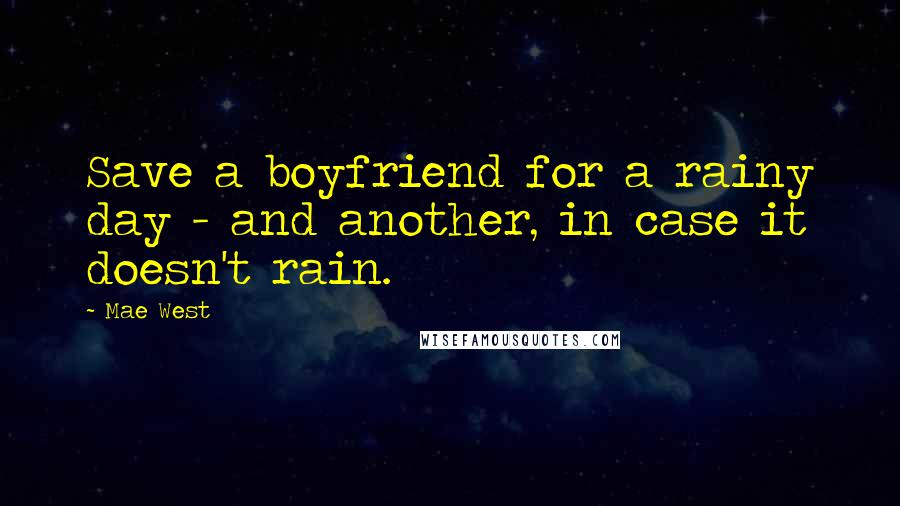 Mae West Quotes: Save a boyfriend for a rainy day - and another, in case it doesn't rain.