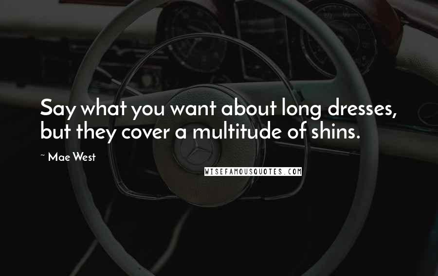 Mae West Quotes: Say what you want about long dresses, but they cover a multitude of shins.