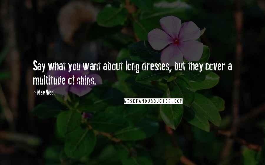 Mae West Quotes: Say what you want about long dresses, but they cover a multitude of shins.