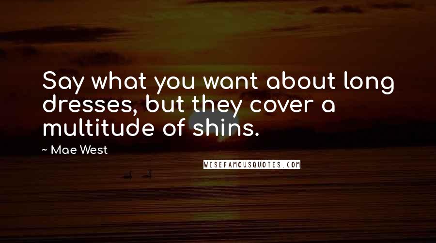 Mae West Quotes: Say what you want about long dresses, but they cover a multitude of shins.